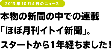 本物の新聞の中での連載
「ほぼ月刊イトイ新聞」。
スタートから１年経ちました！