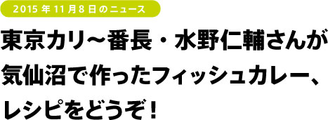 東京カリ〜番長・水野仁輔さんが
気仙沼で作ったフィッシュカレー、
レシピをどうぞ！