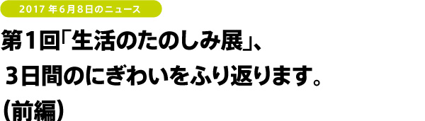 第１回「生活のたのしみ展」、３日間のにぎわいをふり返ります。（前編）