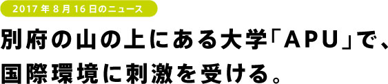 別府の山の上にある大学「APU」で、
国際環境に刺激を受ける。