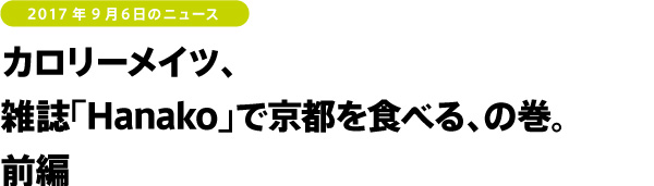 カロリーメイツ、雑誌「Hanako」で京都を食べる、の巻。前編