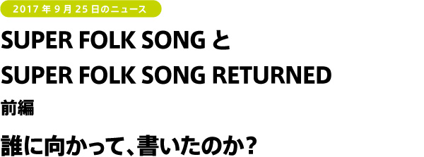 SUPER FOLK SONGとSUPER FOLK SONG RETURNED 前編 誰に向かって、書いたのか？