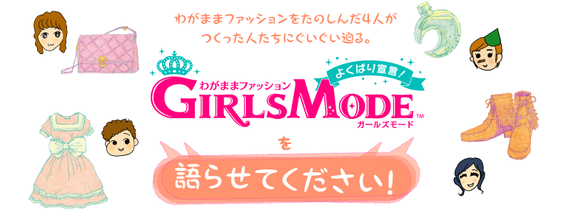 わがままファッションをたのしんだ４人がつくった人たちにぐいぐい迫る。『GIRLS MODE』を語らせてください！