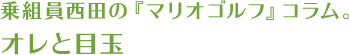 乗組員西田の『マリオゴルフ』コラム　オレと目玉