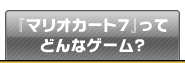 『マリオカート７』ってどんなゲーム？