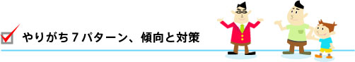 やりがち７パターン、傾向と対策