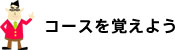 コースを覚えよう