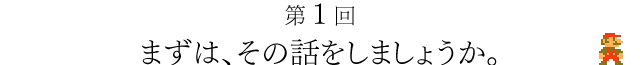 第１回　まずは、その話をしましょうか。