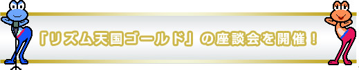 「リズム天国ゴールド」の座談会を開催！