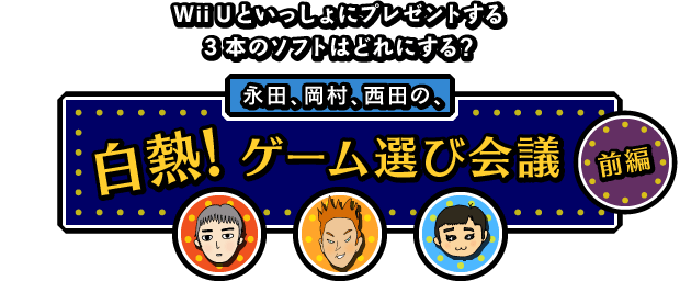 Wii Uといっしょにプレゼントする３本のソフトはどれにする？永田、岡村、西田の、白熱！ ゲーム選び会議（前編）