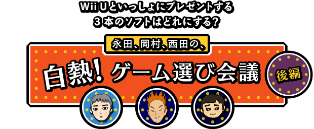 Wii Uといっしょにプレゼントする３本のソフトはどれにする？永田、岡村、西田の、白熱！ ゲーム選び会議（後編）