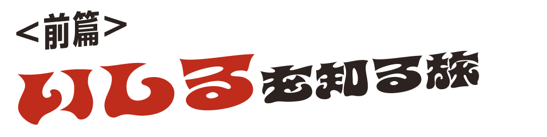＜前篇＞ いしるを知る旅