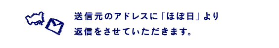 送信元のアドレスに「ほぼ日」より返信をさせていただきます。