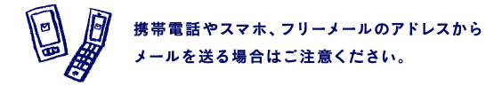 携帯電話と、フリーメールのアドレスからメールを送る場合はご注意ください。