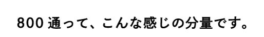 800通って、こんな感じの分量です。