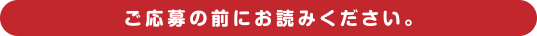 ご応募の前にお読みください。