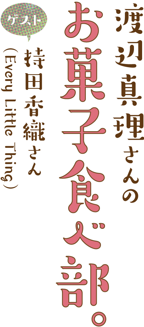 渡辺真理さんのお菓子食べ部。ゲスト持田香織さん（Every Little Thing）