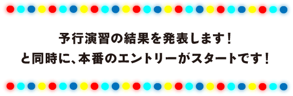 予行演習の結果を発表します！ と同時に、本番のエントリーがスタートです！