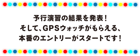 予行演習の結果を発表！ そして、GPSウォッチがもらえる、 本番のエントリーがスタートです！