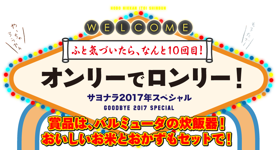 ふと気づいたら、なんと10回目！　オンリーでロンリー！　サヨナラ2017年スペシャルGOODBYE 2017 SPECIAL　賞品は、バルミューダの炊飯器！おいしいお米とおかずもセットで！