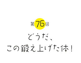 どうだ、この鍛え上げた体！