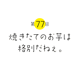 焼きたてのお芋は格別だねぇ。