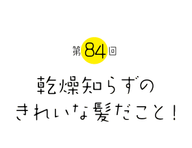 乾燥知らずのきれいな髪だこと！