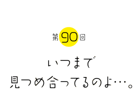 いつまで見つめ合ってるのよ…。