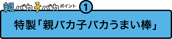 
				親バカ子バカポイント１
				特製「親バカ子バカうまい棒」