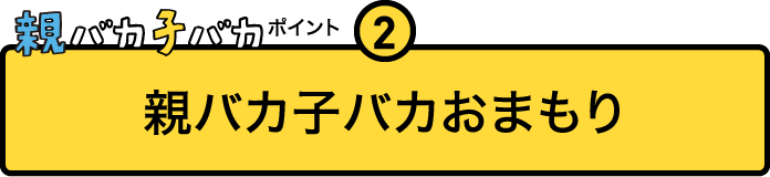 
				親バカ子バカポイント２
				親バカ子バカおまもり