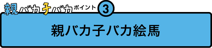 
				親バカ子バカポイント３
				親バカ子バカ絵馬