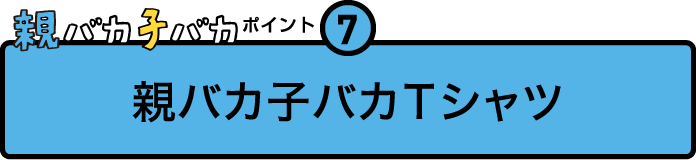 
				親バカ子バカポイント７
				親バカ子バカＴシャツ