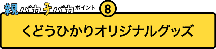 
				親バカ子バカポイント８
				くどうひかりオリジナルグッズ