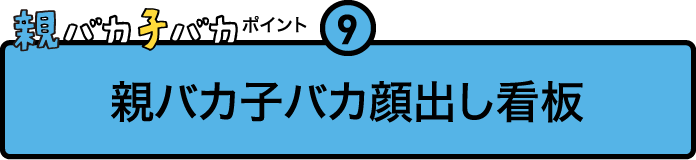 
				親バカ子バカポイント９
				親バカ子バカ顔出し看板