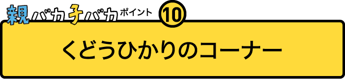 
				親バカ子バカポイント10
				くどうひかりのコーナー