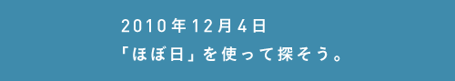 2010年12月14日
「ほぼ日」を使って探そう。
