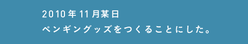 2010年11月某日
ペンギングッスをつくることにした。