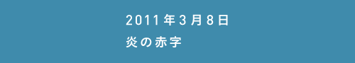 2011年3月8日炎の赤字