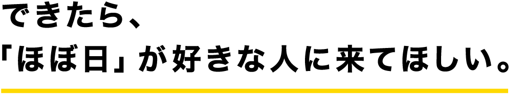 できたら、「ほぼ日」が好きな人に来てほしい。