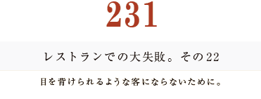 ２３１　レストランでの大失敗　その２２
目を背けられるような客にならないために。