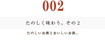 たのしく味わう。その２
たのしいお酒とおいしいお酒。