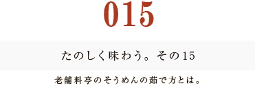 015　たのしく味わう。その１５
老舗料亭のそうめんの茹で方とは。