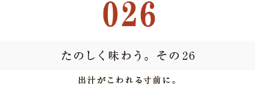 026　たのしく味わう。その２６
出汁がこわれる寸前に。