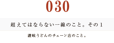 030　超えてはならない一線のこと。その１讃岐うどんのチェーン店のこと。