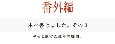 ［番外編］本を書きました。その３
やっと解けた長年の疑問。