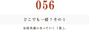 056 どこでも一緒？　その１
全国共通になっていく「食」。