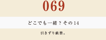 069　どこでも一緒？　その１４
引きずり厳禁。