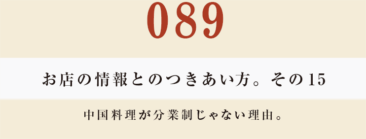 089　お店の情報とのつきあい方。　その15
中国料理が分業制じゃない理由。