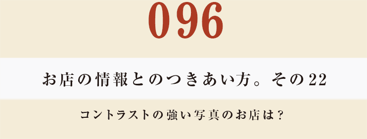 096 お店の情報とのつきあい方。　そその22コントラストの強い写真のお店は？