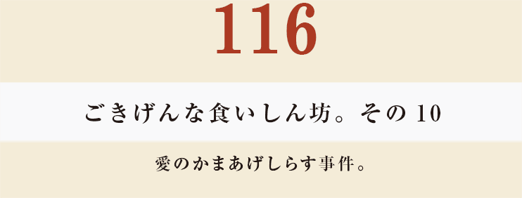 116 ごきげんな食いしん坊。その10 愛のかまあげしらす事件。